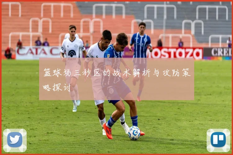 篮球场三秒区的战术解析与攻防策略探讨