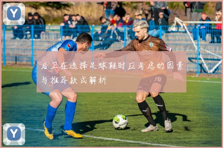 后卫在选择足球鞋时应考虑的因素与推荐款式解析