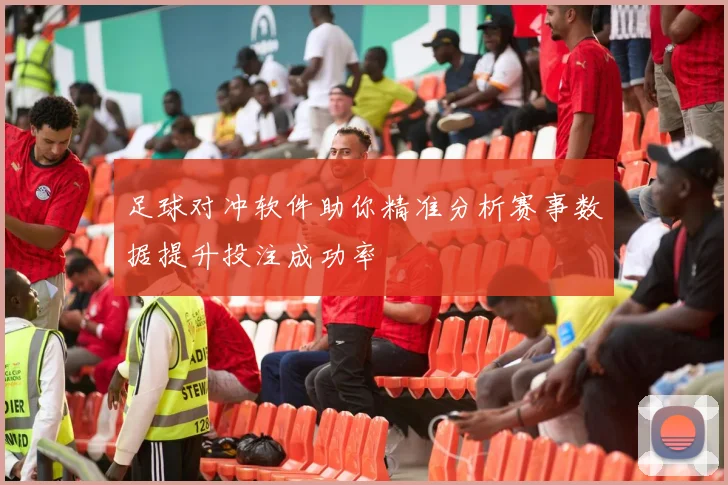 足球对冲软件助你精准分析赛事数据提升投注成功率