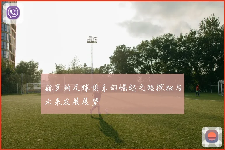 赫罗纳足球俱乐部崛起之路探秘与未来发展展望