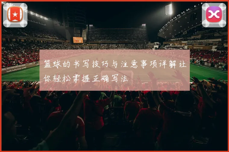 篮球的书写技巧与注意事项详解让你轻松掌握正确写法