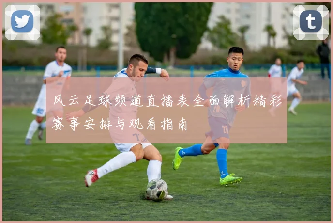 风云足球频道直播表全面解析精彩赛事安排与观看指南