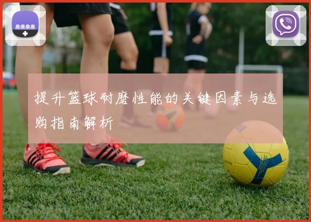 提升篮球耐磨性能的关键因素与选购指南解析
